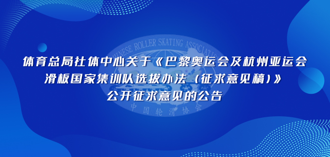 体育总局社体中心关于《巴黎奥运会及杭州亚运会滑板国家集训队选拔办法(征求意见稿)》公开征求意见的公告