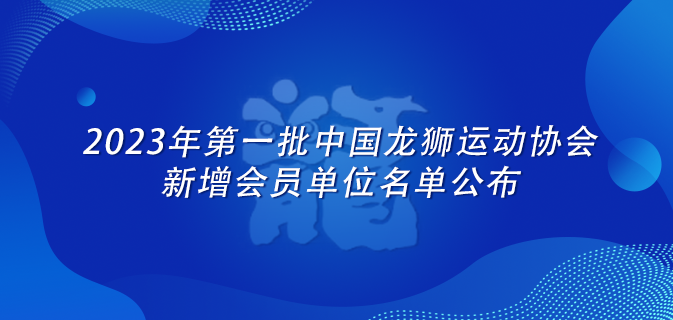 2023年第一批中国龙狮运动协会新增会员单位名单公布