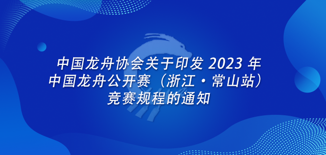 中国龙舟协会关于印发 2023 年中国龙舟公开赛（浙江·常山站）竞赛规程的通知