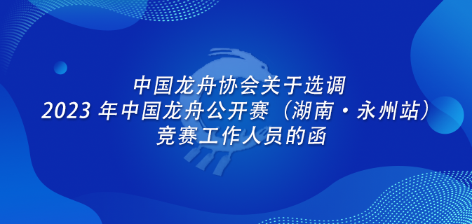 中国龙舟协会关于印发 2023 年中国龙舟公开赛（湖南·永州站）竞赛规程的通知