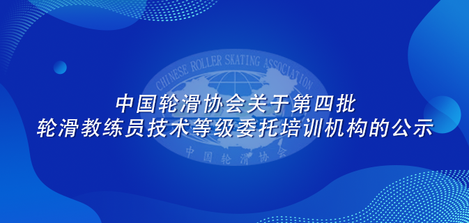 中国轮滑协会关于第四批轮滑教练员技术等级委托培训机构的公示