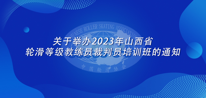 关于举办2023年山西省轮滑等级教练员裁判员培训班的通知