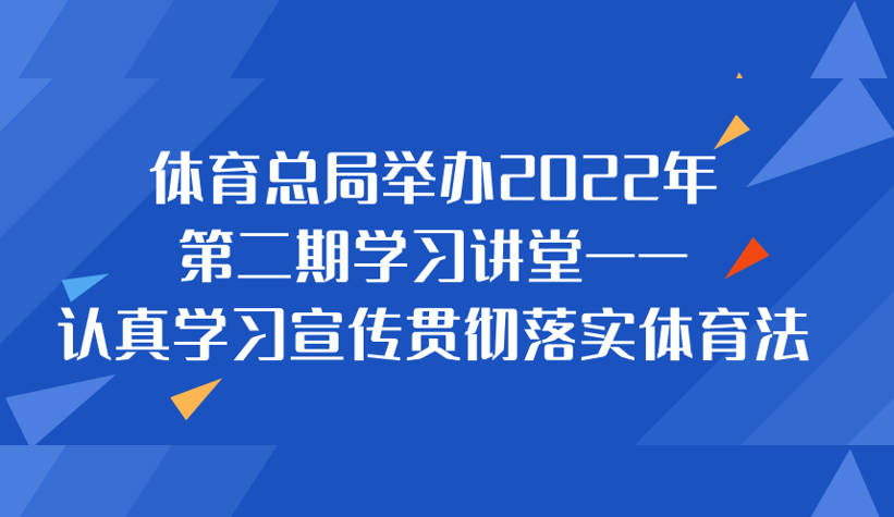 体育总局举办2022年第二期学习讲堂——认真学习宣传贯彻落实体育法