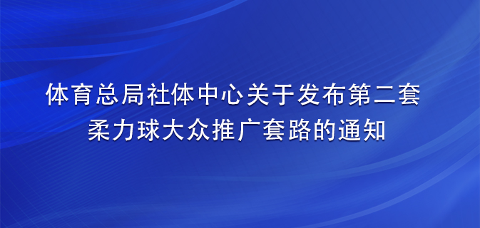 体育总局社体中心关于发布第二套柔力球大众推广套路的通知