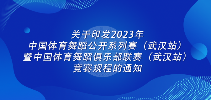 关于印发2023年中国体育舞蹈公开系列赛(武汉站)暨中国体育舞蹈俱乐部联赛(武汉站)竞赛规程的通知