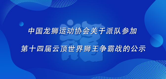 中国龙狮运动协会关于派队参加第十四届云顶世界狮王争霸战的公示