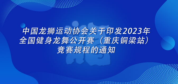 中国龙狮运动协会关于印发2023年全国健身龙舞公开赛（重庆铜梁站）竞赛规程的通知
