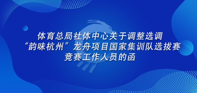 体育总局社体中心关于调整选调“韵味杭州”龙舟项目国家集训队选拔赛竞赛工作人员的函