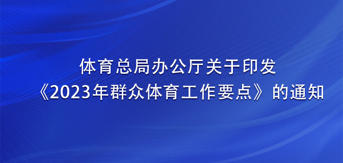 体育总局办公厅关于印发《2023年群众体育工作要点》的通知