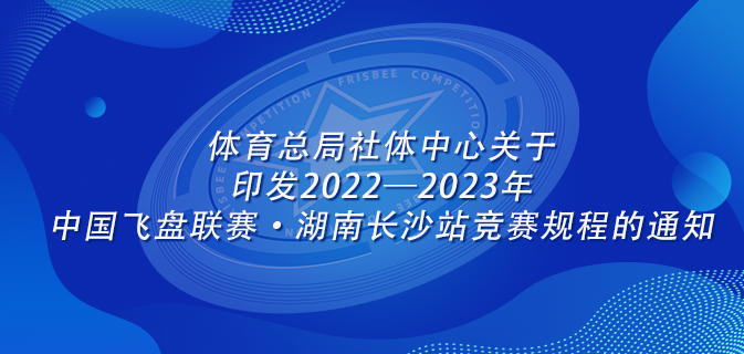 体育总局社体中心关于印发2022—2023年中国飞盘联赛·湖南长沙站竞赛规程的通知