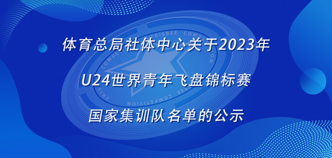名单公示|体育总局社体中心关于2023年U24世界青年飞盘锦标赛国家集训队名单的公示