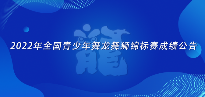 2022年全国青少年舞龙舞狮锦标赛成绩公告 