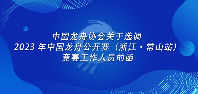 中国龙舟协会关于选调 2023 年中国龙舟公开赛（浙江•常山站）竞赛工作人员的函