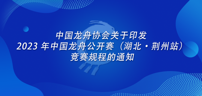 中国龙舟协会关于印发 2023 年中国龙舟公开赛（湖北·荆州站）竞赛规程的通知