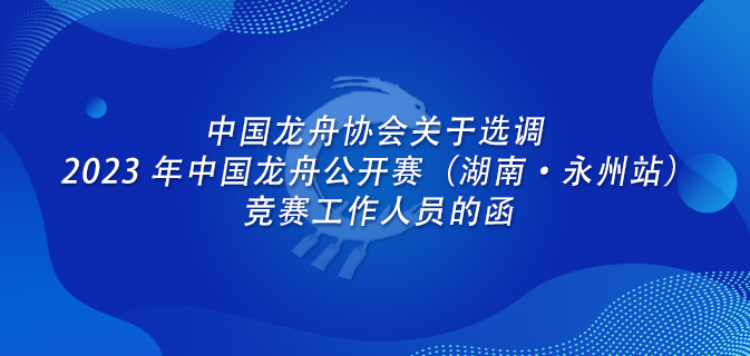中国龙舟协会关于选调 2023 年中国龙舟公开赛（湖南·永州站）竞赛工作人员的函