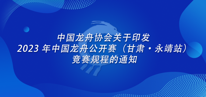中国龙舟协会关于印发 2023 年中国龙舟公开赛（甘肃·永靖站）竞赛规程的通知
