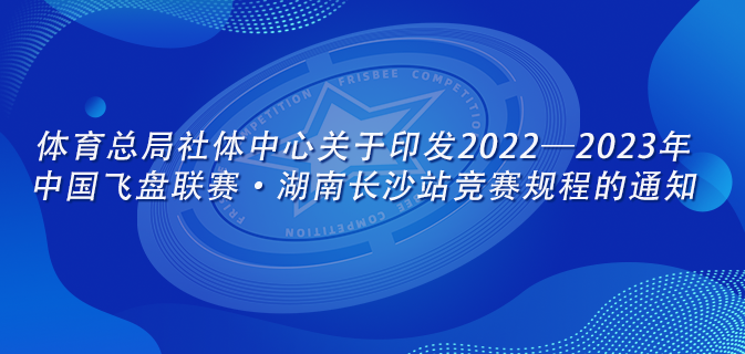 体育总局社体中心关于印发2022—2023年中国飞盘联赛·湖南长沙站竞赛规程的通知