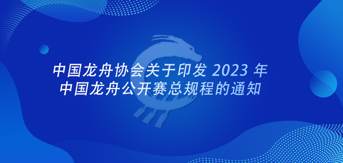 中国龙舟协会关于印发 2023 年中国龙舟公开赛总规程的通知