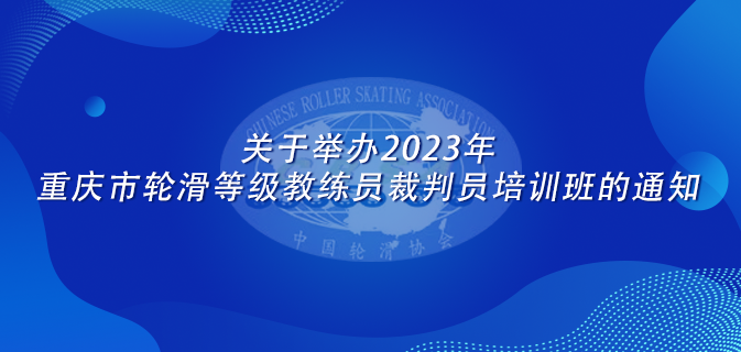 关于举办2023年重庆市轮滑等级教练员裁判员培训班的通知