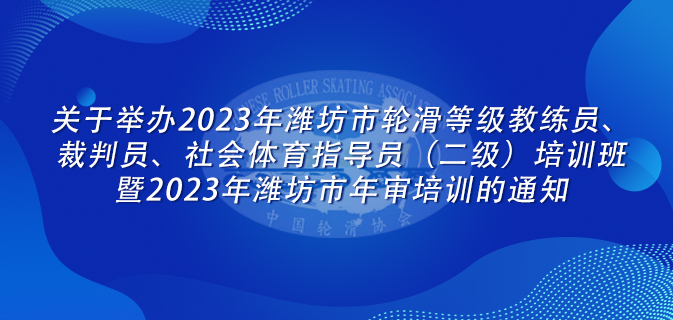 关于举办2023年潍坊市轮滑等级教练员、裁判员、社会体育指导员(二级)培训班暨2023年潍坊市年审培训的通知