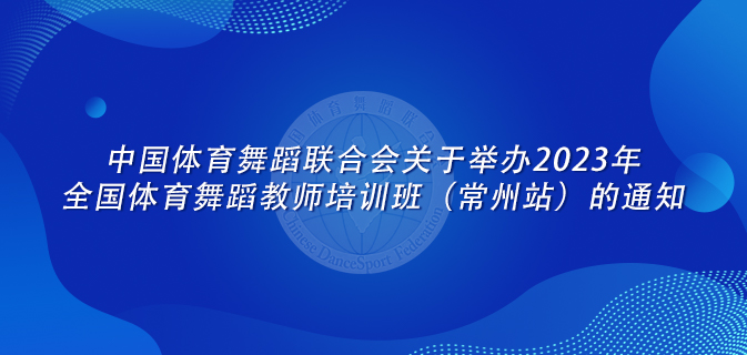 中国体育舞蹈联合会关于举办2023年全国体育舞蹈教师培训班（常州站）的通知