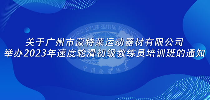 关于广州市蒙特莱运动器材有限公司举办2023年速度轮滑初级教练员培训班的通知