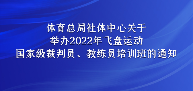 体育总局社体中心关于举办2022年飞盘运动 国家级裁判员、教练员培训班的通知