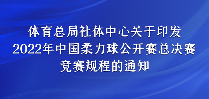 体育总局社体中心关于印发2022年中国 柔力球公开赛总决赛竞赛规程的通知
