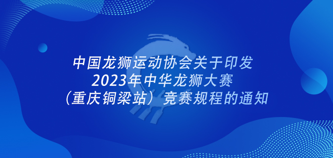 中国龙狮运动协会关于印发2023年中华龙狮大赛(重庆铜梁站)竞赛规程的通知