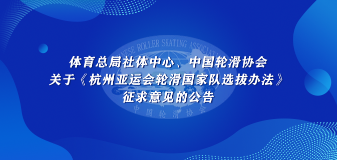 体育总局社体中心、中国轮滑协会关于《杭州亚运会轮滑国家队选拔办法》征求意见的公告