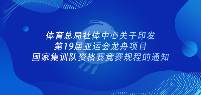 体育总局社体中心关于印发第19届亚运会龙舟项目 国家集训队资格赛竞赛规程的通知