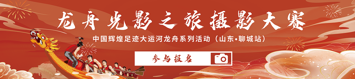 “龙舟光影之旅”摄影大赛（山东·聊城站）报名通道开启