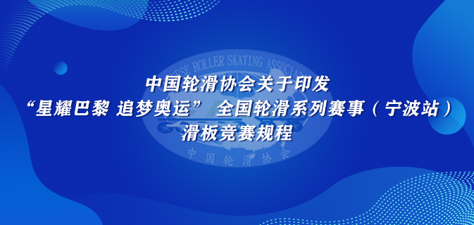 中国轮滑协会关于印发“星耀巴黎 追梦奥运” 全国轮滑系列赛事(宁波站)滑板竞赛规程