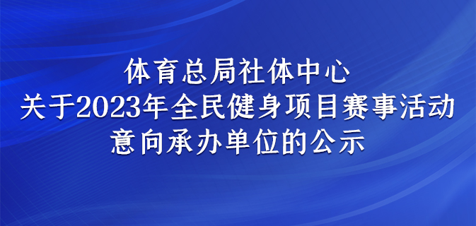体育总局社体中心关于2023年全民健身项目赛事活动意向承办单位的公示