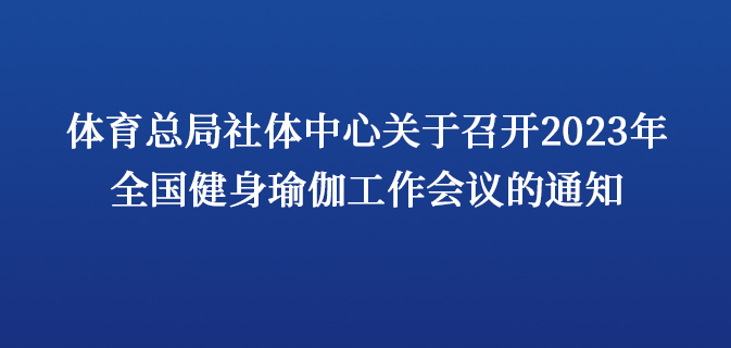 体育总局社体中心关于召开2023年全国健身瑜伽工作会议的通知