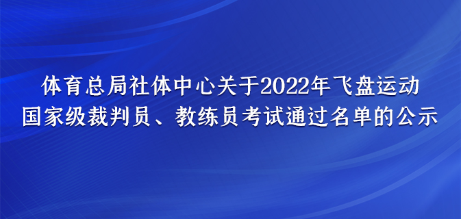 体育总局社体中心关于2022年飞盘运动 国家级裁判员、教练员考试通过名单的公示