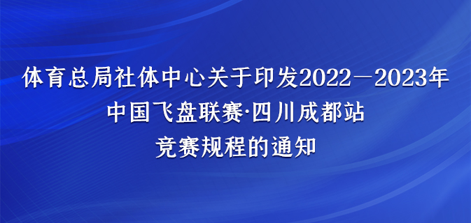 体育总局社体中心关于印发2022—2023年 中国飞盘联赛·四川成都站竞赛规程的通知