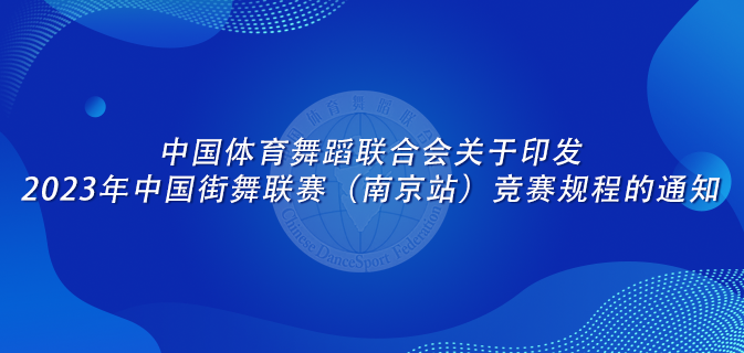 中国体育舞蹈联合会关于印发2023年中国街舞联赛（南京站）竞赛规程的通知