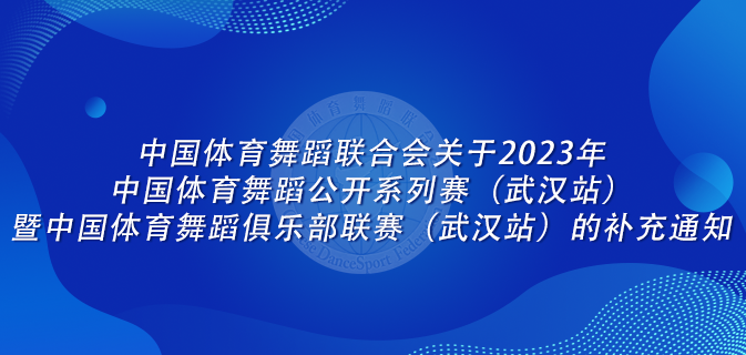 中国体育舞蹈联合会关于2023年中国体育舞蹈公开系列赛(武汉站)暨中国体育舞蹈俱乐部联赛(武汉站)的补充通知