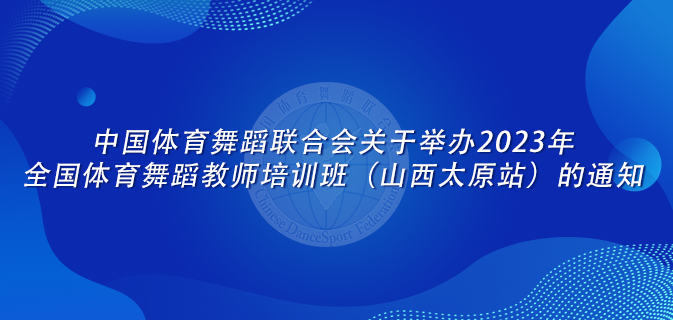 中国体育舞蹈联合会关于举办2023年全国体育舞蹈教师培训班（山西太原站）的通知