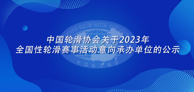 中国轮滑协会关于2023年全国性轮滑赛事活动意向承办单位的公示