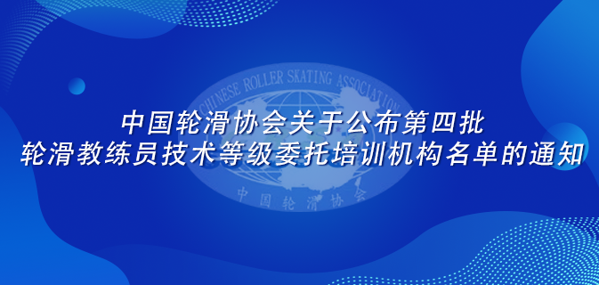 中国轮滑协会关于公布第四批轮滑教练员技术等级委托培训机构名单的通知