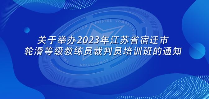 关于举办2023年江苏省宿迁市轮滑等级教练员裁判员培训班的通知