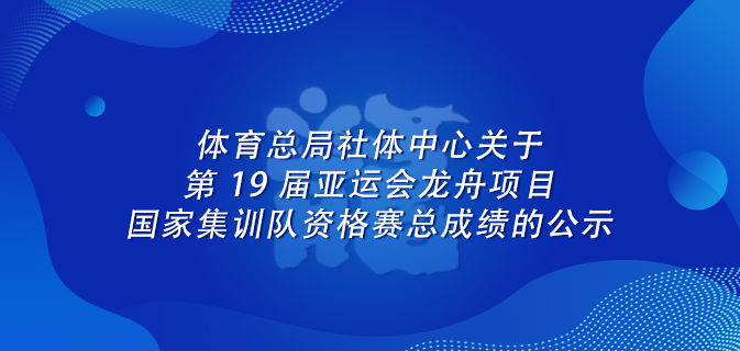 体育总局社体中心关于第 19 届亚运会龙舟项目国家集训队资格赛总成绩的公示