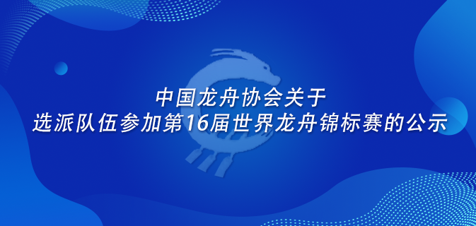 中国龙舟协会关于选派队伍参加第16届世界龙舟锦标赛的公示