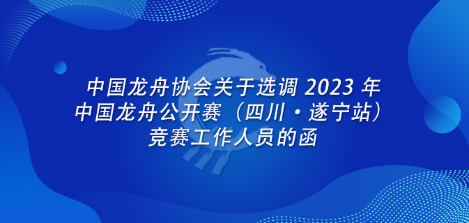 中国龙舟协会关于选调 2023 年中国龙舟公开赛（四川•遂宁站）竞赛工作人员的函