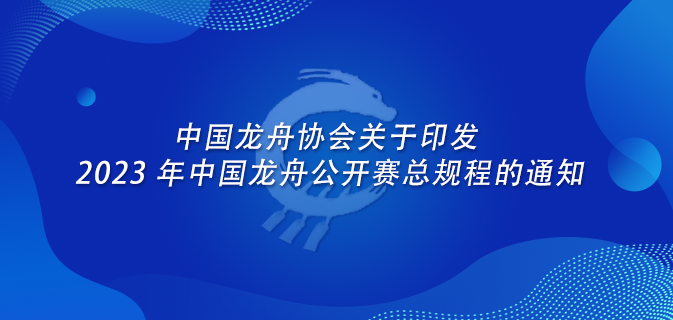 中国龙舟协会关于印发 2023 年中国龙舟公开赛总规程的通知