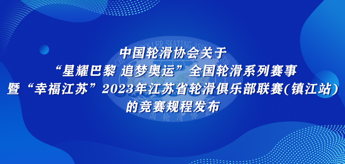 中国轮滑协会关于“星耀巴黎 追梦奥运”全国轮滑系列赛事暨“幸福江苏”2023年江苏省轮滑俱乐部联赛(镇江站)的竞赛规程发布